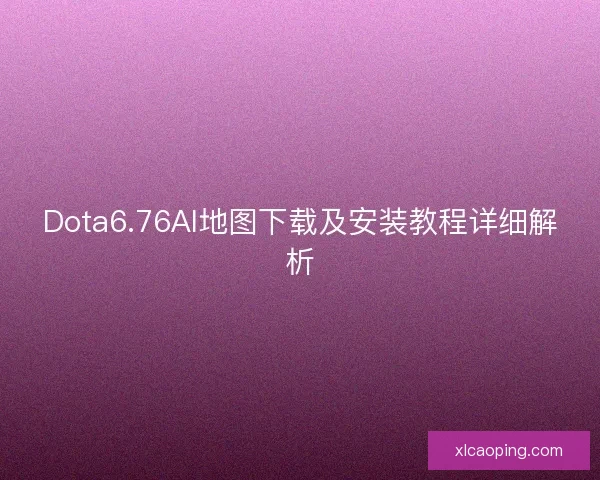 Dota6.76AI地图下载及安装教程详细解析 Dota6.76AI地图下载及安装教程详细解析
