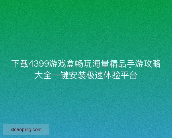 下载4399游戏盒畅玩海量精品手游攻略大全一键安装极速体验平台