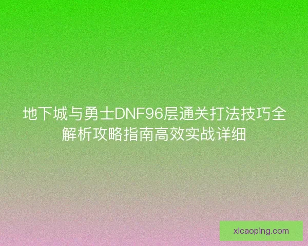 地下城与勇士DNF96层通关打法技巧全解析攻略指南高效实战详细