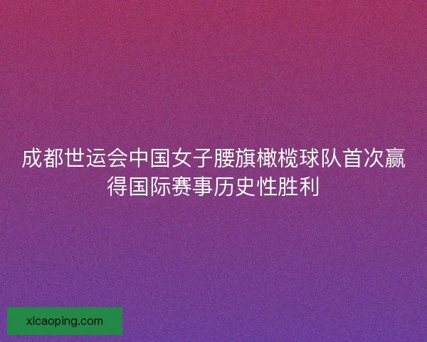 成都世运会中国女子腰旗橄榄球队首次赢得国际赛事历史性胜利