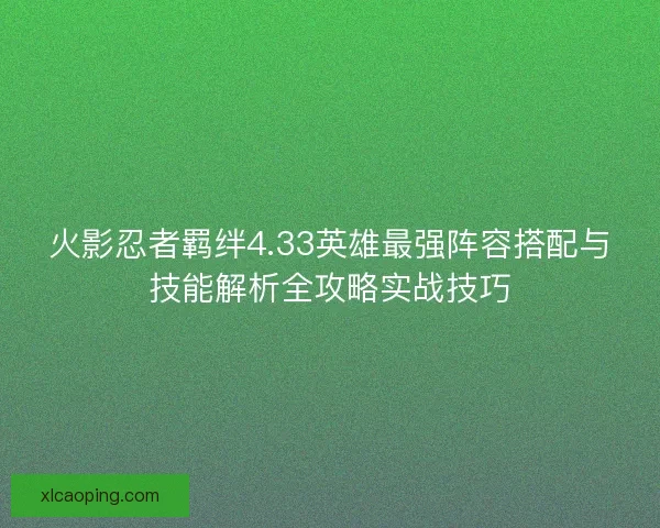火影忍者羁绊4.33英雄最强阵容搭配与技能解析全攻略实战技巧